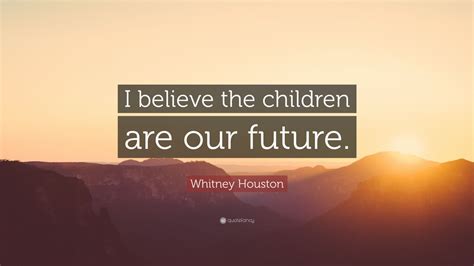 Whitney Houston Quote I Believe The Children Are Our Future 7