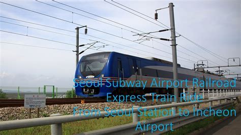 Incheon Intl Airport Railroad Express Non Stop Train Full Ride Seoul