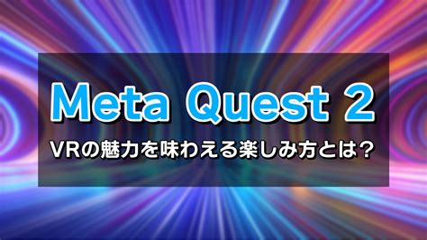 Meta Quest 2で出来ることとは？vrの魅力を味わえる楽しみ方のご紹介｜マコトの趣味ブログ
