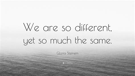 Gloria Steinem Quote “we Are So Different Yet So Much The Same”