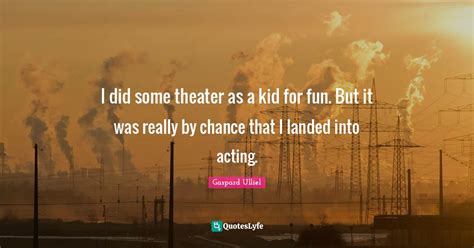 I Did Some Theater As A Kid For Fun But It Was Really By Chance That