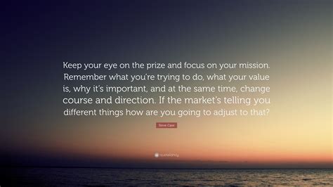 Steve Case Quote Keep Your Eye On The Prize And Focus On Your Mission