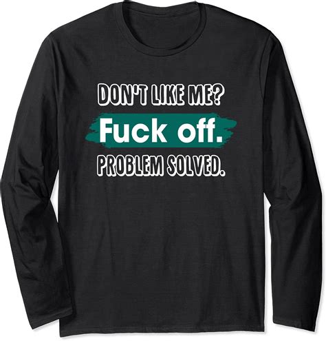 Amazon Com Don T Like Me Fuck Off Problem Solved Funny Sassy Long Sleeve T Shirt Clothing