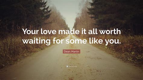 Dean Martin Quote Your Love Made It All Worth Waiting For Some Like You