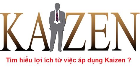 Kaizen là gì Tìm hiểu những lợi ích từ việc áp dụng Kaizen Công