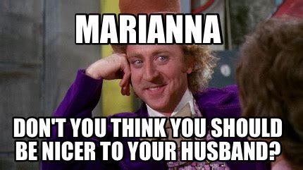 Meme Creator Funny Marianna Don T You Think You Should Be Nicer To Your Husband Meme