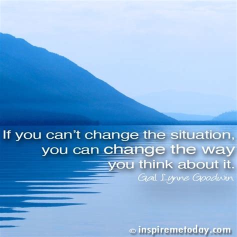 If You Cant Change The Situation You Can Change The Way You Think