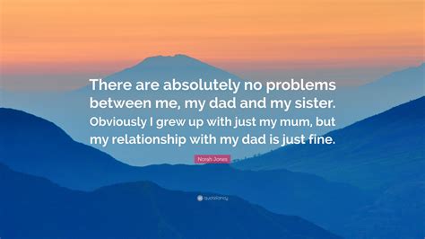 Norah Jones Quote “there Are Absolutely No Problems Between Me My Dad And My Sister Obviously