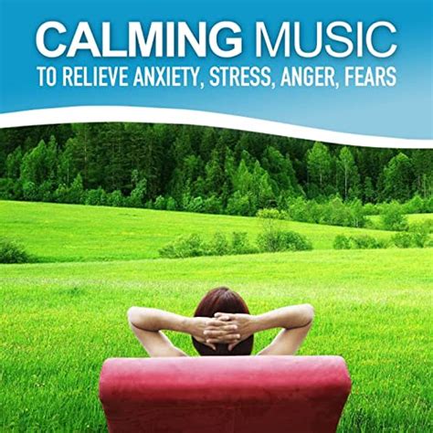 Calming Music To Relieve Anxiety Stress Anger Fears Relaxing Soundscapes Selected For Self