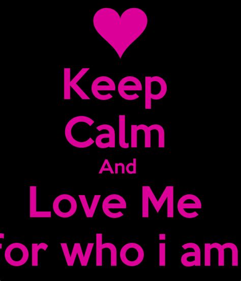 Keep Calm And Love Me For Who I Am Poster Anniemayy