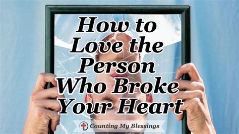 How To Love The Person Who Broke Your Heart Counting My Blessings