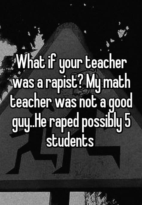 What If Your Teacher Was A Rapist My Math Teacher Was Not A Good Guy