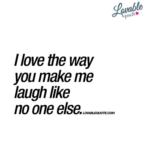 A Quote That Says I Love The Way You Make Me Laugh Like No One Else