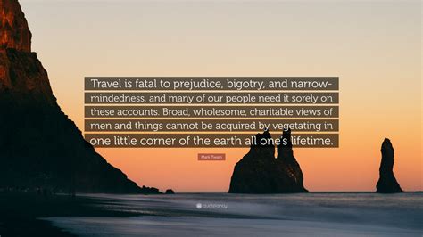 I believe it should also be a human right. Mark Twain Quote: "Travel is fatal to prejudice, bigotry ...