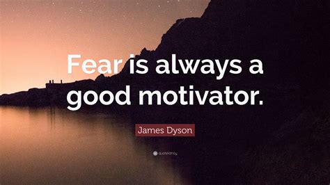 James Dyson Quote Fear Is Always A Good Motivator