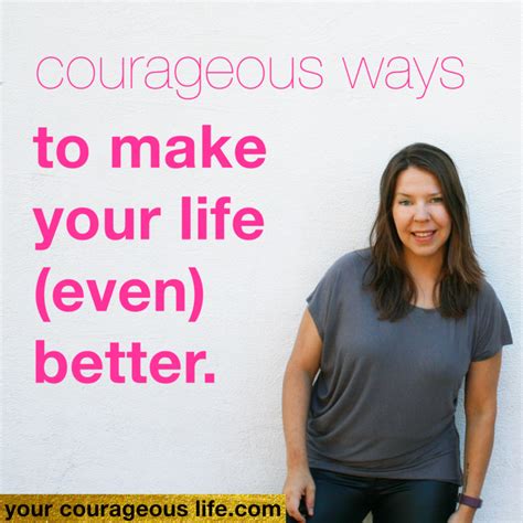 25 Courageous Ways To Make Your Life Even Better Your Courageous