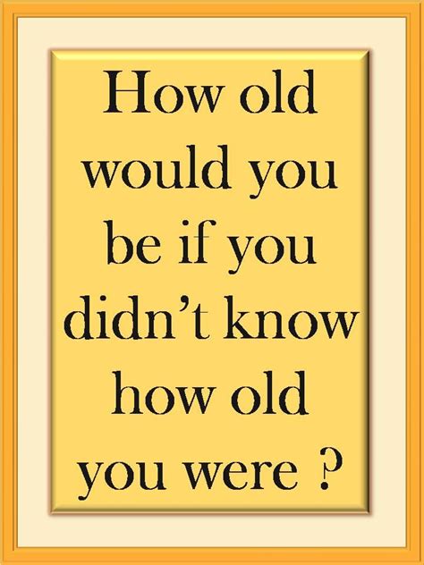 How Old Would You Be Happy Quotes Inspirational Quotes Inspirational