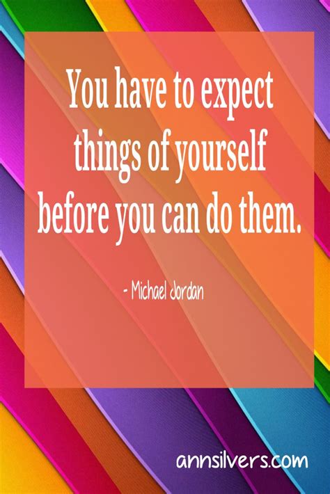 You Have To Expect Things Of Yourself Before You Can Do Them