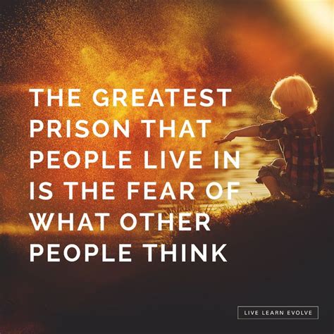 The Greatest Prison That People Live In Is The Fear Of What Other