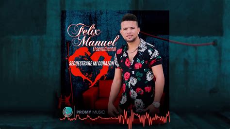 Felix Manuel El Sentimental Secuestrare Mi Corazon Youtube