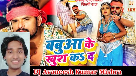 Ara Me Dobara Babua Ke Khush Karke Bhojpuri Dj Song Khesari Lal Yadav Shilpi Raj Youtube