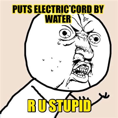 Meme Creator Funny Puts Electric Cord By Water R U Stupid Meme