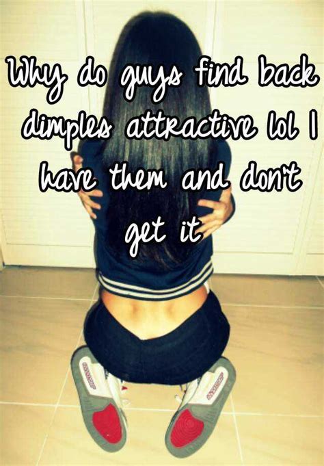 why do guys find back dimples attractive lol i have them and don t get it