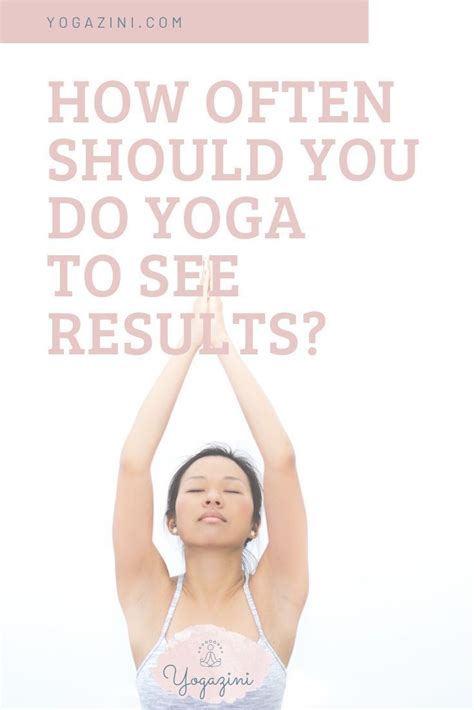 How Often Should I Do Yoga To See Results Yogazini Yoga Help How