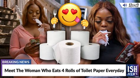 Meet The Woman Who Eats 4 Rolls Of Toilet Paper Everyday Ish News
