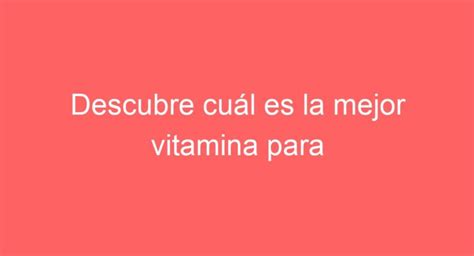 Descubre cuál es la mejor vitamina para fortalecer tus dientes