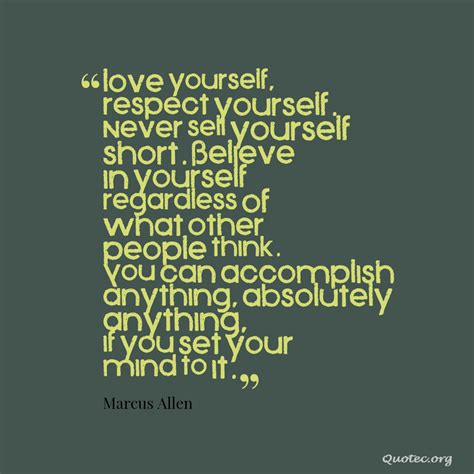 Love yourself, respect yourself. Never sell yourself short. Believe in yourself regardless of ...