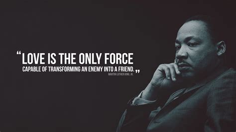 Love Is The Only Force Capable Of Transforming An Enemy Into A Friend Martin Luther King Jr