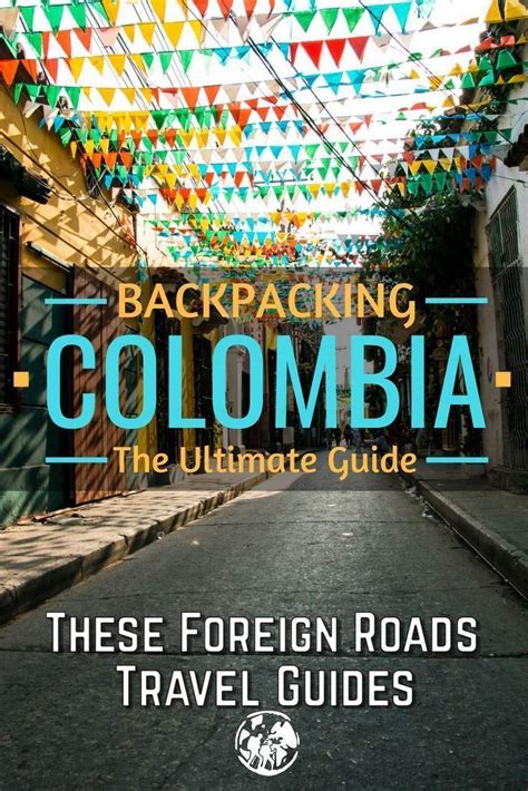 The Ultimate Guide To Backpacking Colombia These Foreign Roads Travel