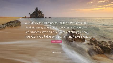 Download, share or upload your own one! John Steinbeck Quote: "A journey is a person in itself; no two are alike. And all plans ...