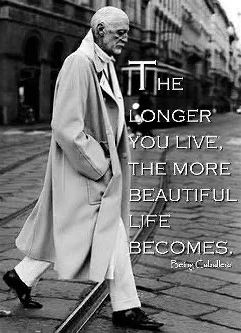 Of importance, it is the value you get from reading and applying these quotes in your life. Gentleman's Quote: The longer you live, the more beautiful ...