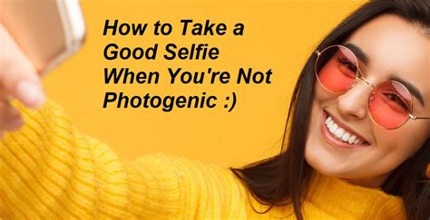 How To Take A Good Selfie When Youre Not Photogenic