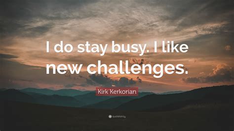 Kirk Kerkorian Quote I Do Stay Busy I Like New Challenges