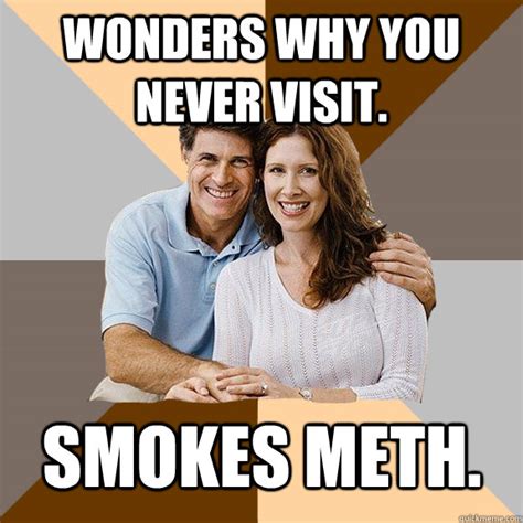 Wonders Why You Never Visit Smokes Meth Scumbag Parents Quickmeme