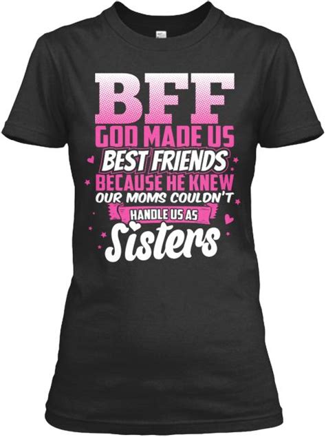 Bff God Made Us Best Friends Because He Knew Our Moms Couldnt Handle Us As Sisters Black T
