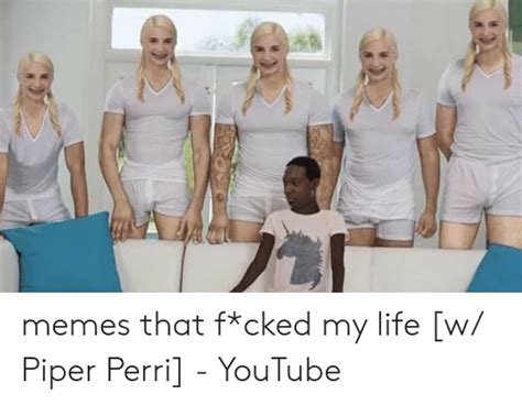 Memes That Fcked My Life W Piper Perri Youtube Life Meme On Meme