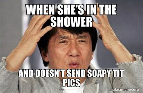 When sheâs in the shower And doesnât send soapy tit pics Jackie Chan Why Make a Meme