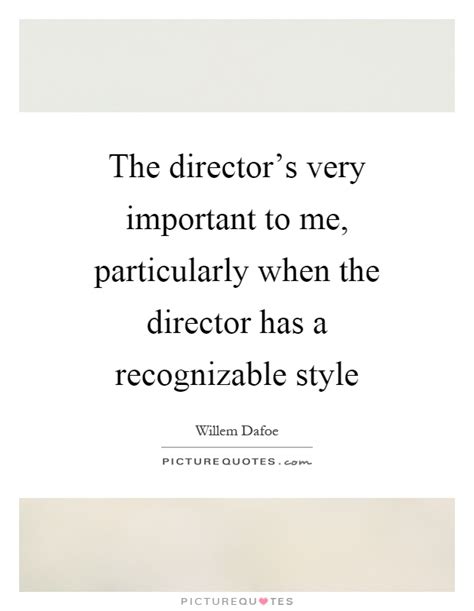 Below is the complete reference to director quotes, sayings, remarks and thoughts by author names, please click to continue your search. The director's very important to me, particularly when the... | Picture Quotes