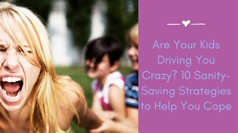 Are Your Kids Driving You Crazy 10 Sanity Saving Strategies To Help