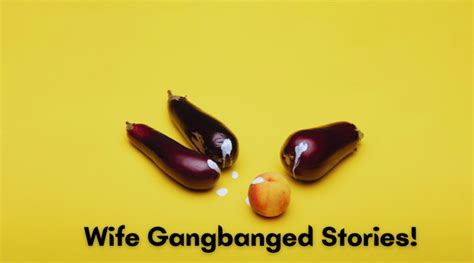 Wife Gangbanged Stories How To Organize A Gangbang