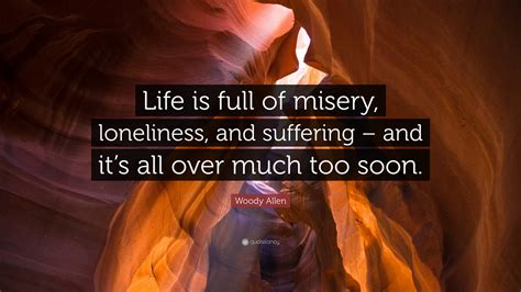 Woody Allen Quote Life Is Full Of Misery Loneliness And Suffering