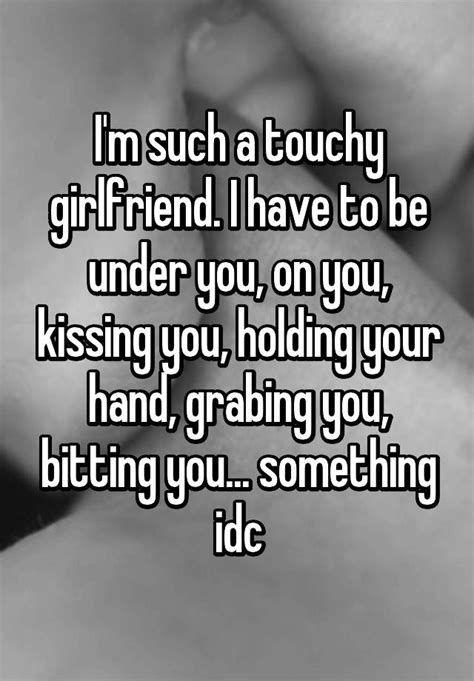 Im Such A Touchy Girlfriend I Have To Be Under You On You Kissing