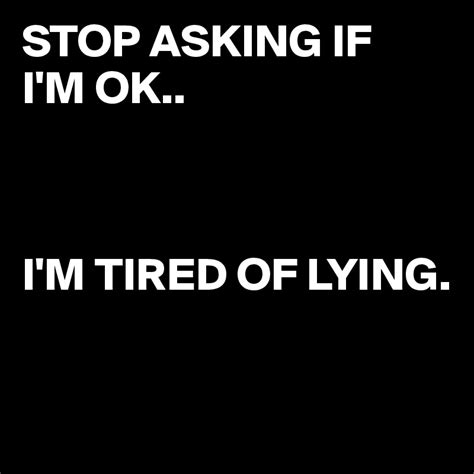Stop Asking If I M Ok I M Tired Of Lying Post By Juneocallagh On Boldomatic