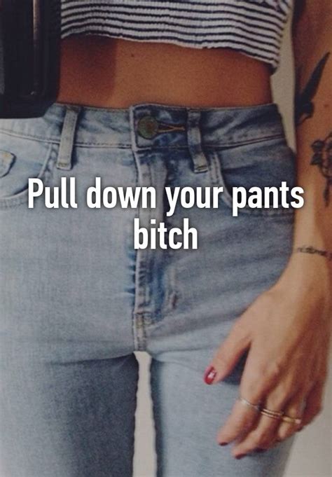 Pull Down Your Pants Bitch