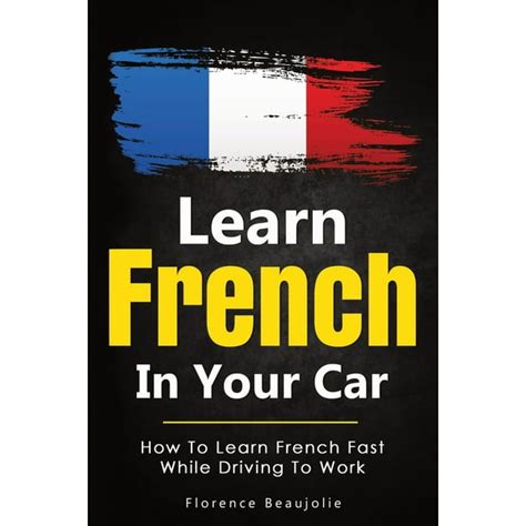 Learn French In Your Car How To Learn French Fast While Driving To