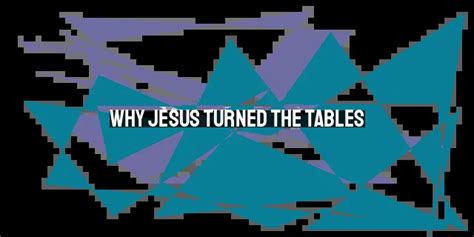 Why Jesus Turned The Tables Understanding His Temple Outburst